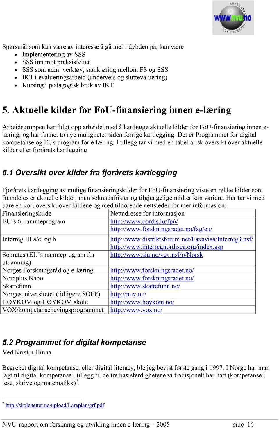 Aktuelle kilder for FoU-finansiering innen e-læring Arbeidsgruppen har fulgt opp arbeidet med å kartlegge aktuelle kilder for FoU-finansiering innen e- læring, og har funnet to nye muligheter siden