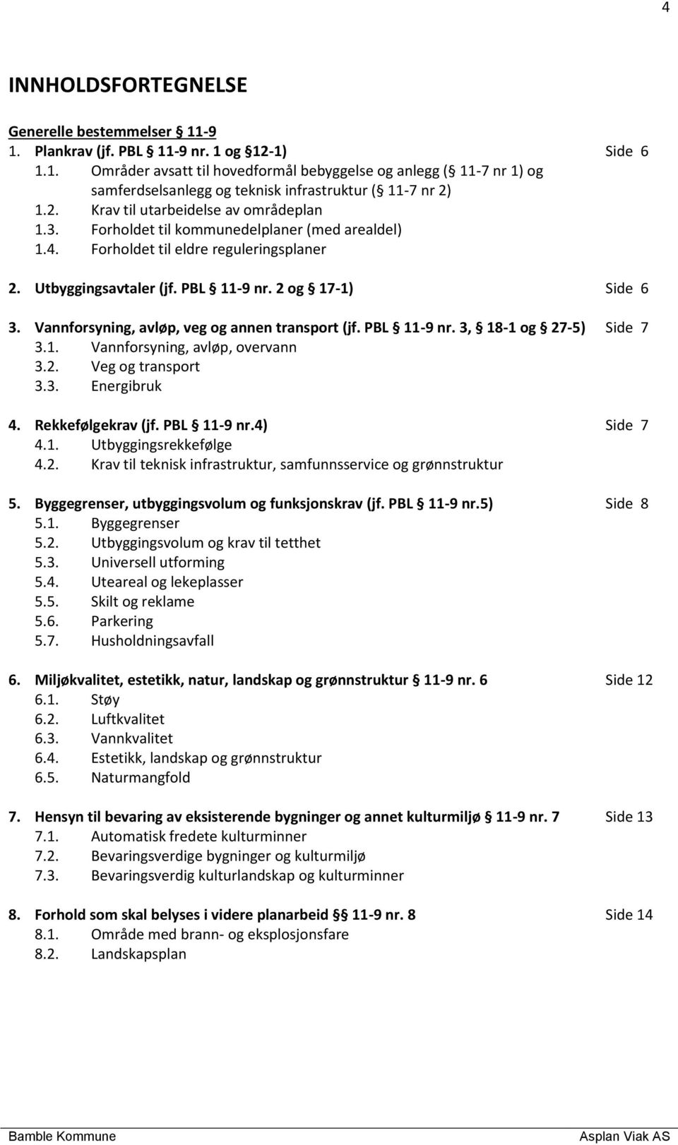 Vannforsyning, avløp, veg og annen transport (jf. PBL 11-9 nr. 3, 18-1 og 27-5) 3.1. Vannforsyning, avløp, overvann 3.2. Veg og transport 3.3. Energibruk 4. Rekkefølgekrav (jf. PBL 11-9 nr.4) 4.1. Utbyggingsrekkefølge 4.