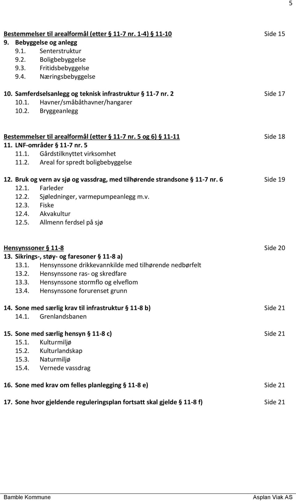 LNF-områder 11-7 nr. 5 11.1. Gårdstilknyttet virksomhet 11.2. Areal for spredt boligbebyggelse 12. Bruk og vern av sjø og vassdrag, med tilhørende strandsone 11-7 nr. 6 12.1. Farleder 12.2. Sjøledninger, varmepumpeanlegg m.