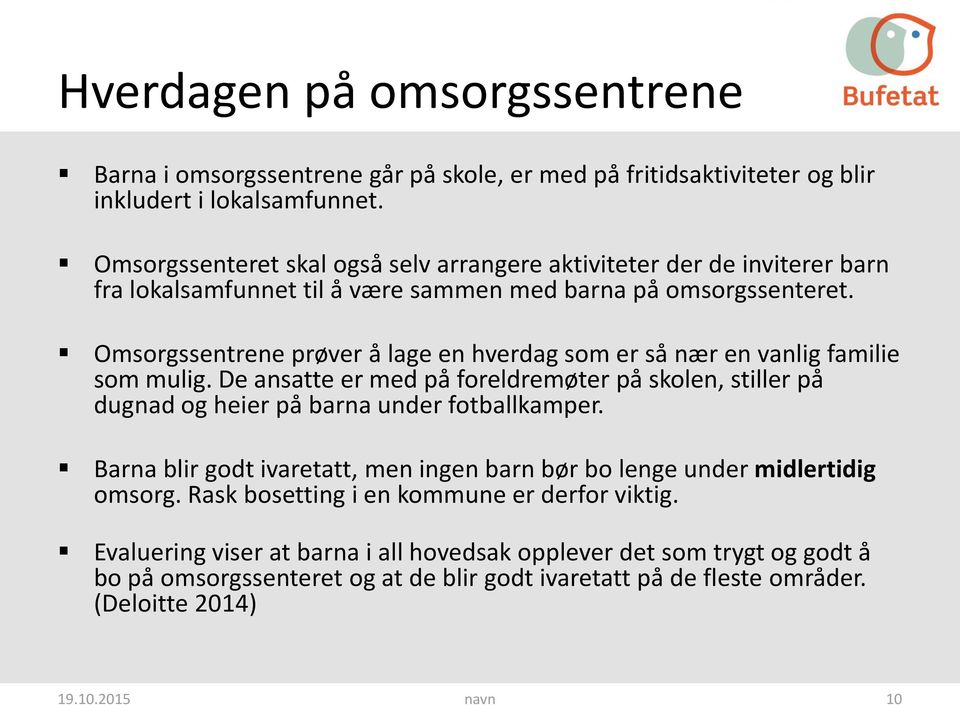 Omsorgssentrene prøver å lage en hverdag som er så nær en vanlig familie som mulig. De ansatte er med på foreldremøter på skolen, stiller på dugnad og heier på barna under fotballkamper.