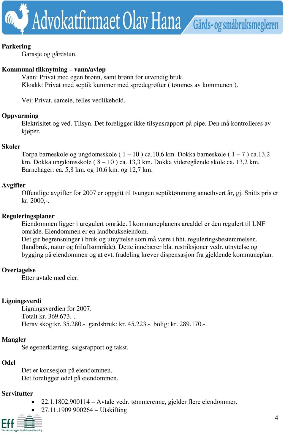 Skoler Torpa barneskole og ungdomsskole ( 1 10 ) ca.10,6 km. Dokka barneskole ( 1 7 ) ca.13,2 km. Dokka ungdomsskole ( 8 10 ) ca. 13,3 km. Dokka videregående skole ca. 13,2 km. Barnehager: ca. 5,8 km.