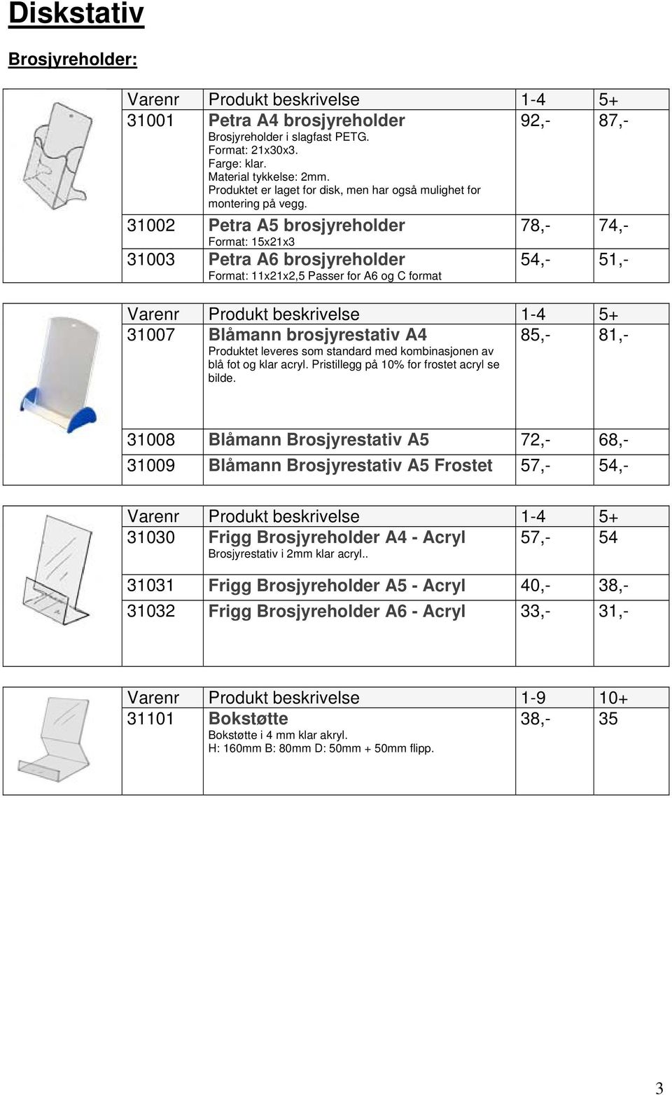 31002 Petra A5 brosjyreholder Format: 15x21x3 78,- 74,- 31003 Petra A6 brosjyreholder Format: 11x21x2,5 Passer for A6 og C format 54,- 51,- 31007 Blåmann brosjyrestativ A4 Produktet leveres som