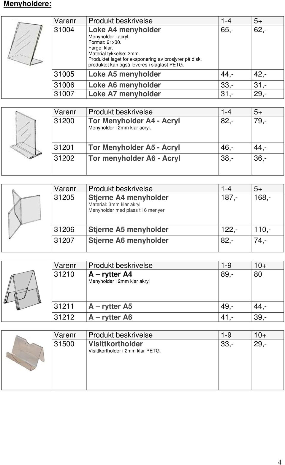 31005 Loke A5 menyholder 44,- 42,- 31006 Loke A6 menyholder 33,- 31,- 31007 Loke A7 menyholder 31,- 29,- 31200 Tor Menyholder A4 - Acryl Menyholder i 2mm klar acryl.