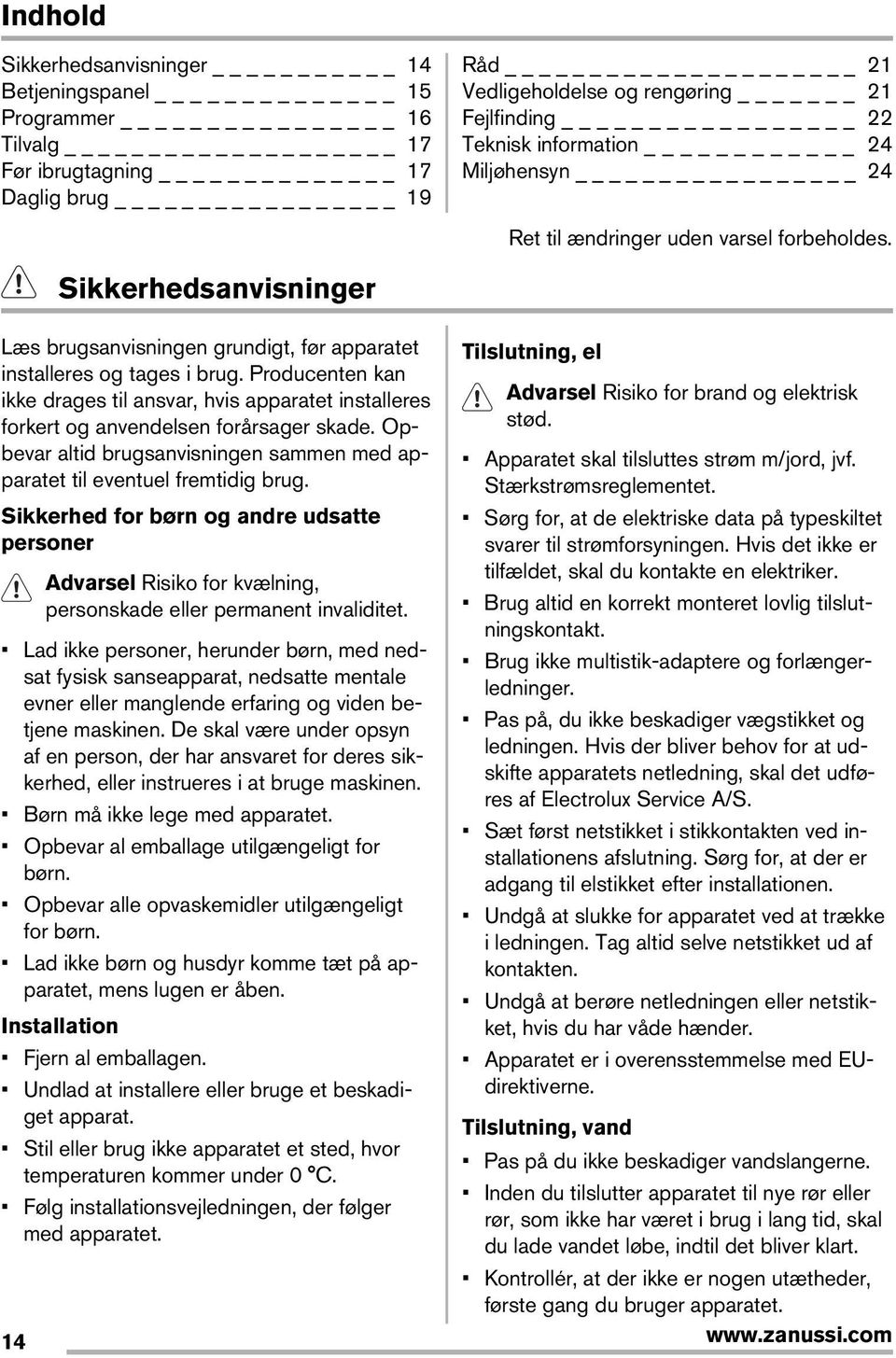 Producenten kan ikke drages til ansvar, hvis apparatet installeres Advarsel Risiko for brand og elektrisk forkert og anvendelsen forårsager skade.