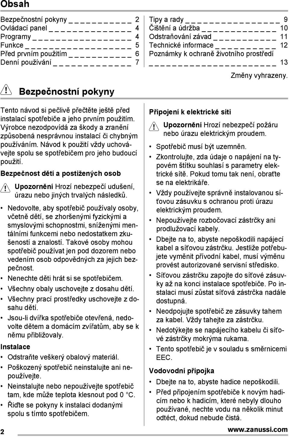 Výrobce nezodpovídá za škody a zranění způsobená nesprávnou instalací či chybným používáním. Návod k použití vždy uchovávejte spolu se spotřebičem pro jeho budoucí použití.