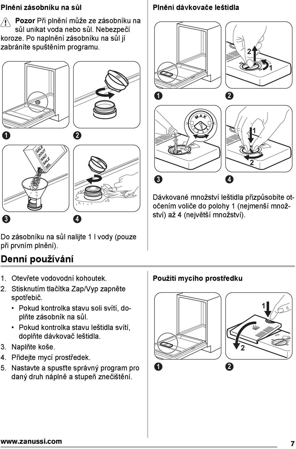 Do zásobníku na sůl nalijte l vody (pouze při prvním plnění). Denní používání. Otevřete vodovodní kohoutek.. Stisknutím tlačítka Zap/Vyp zapněte spotřebič.