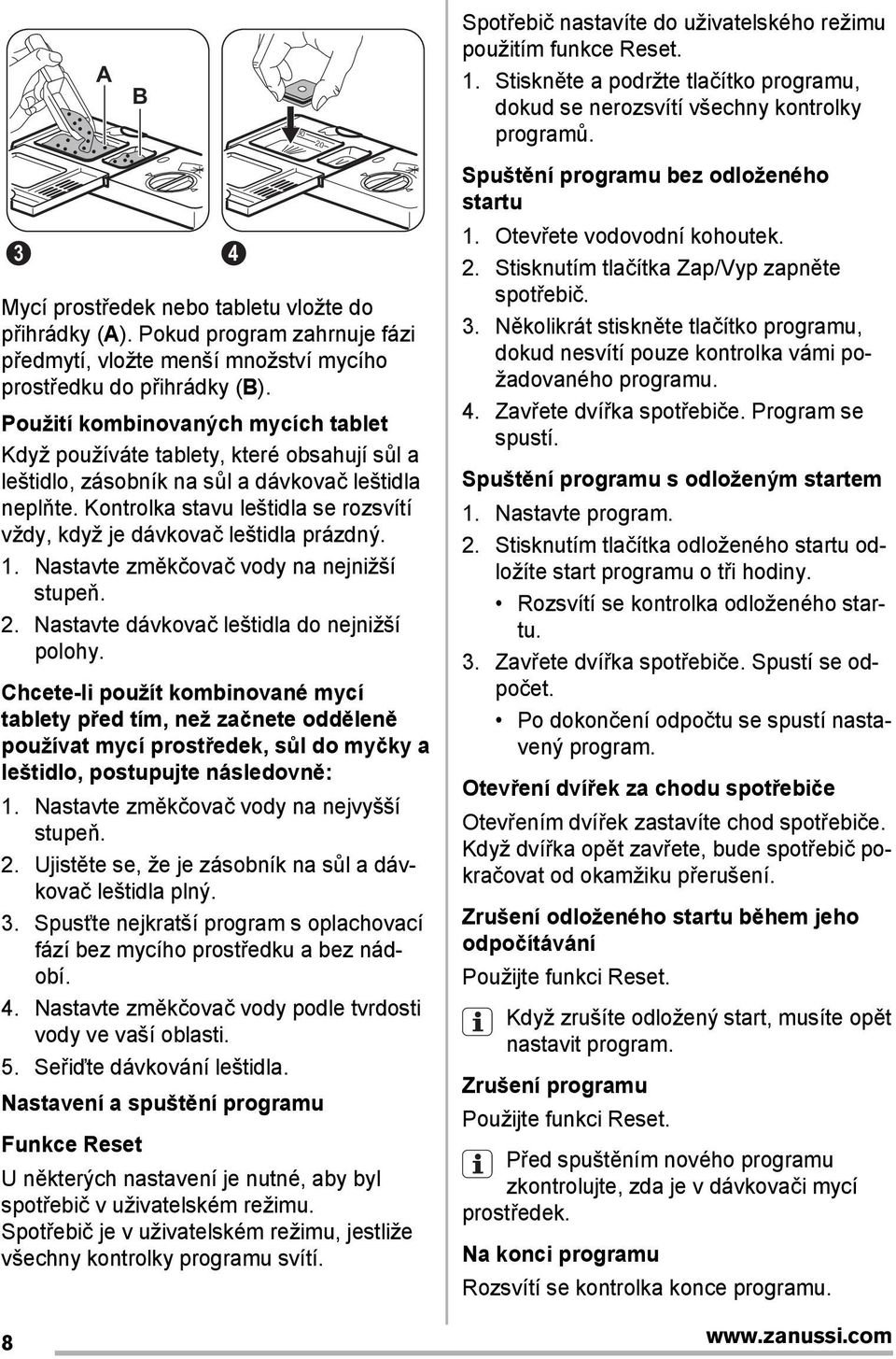 Použití kombinovaných mycích tablet Když používáte tablety, které obsahují sůl a leštidlo, zásobník na sůl a dávkovač leštidla neplňte.