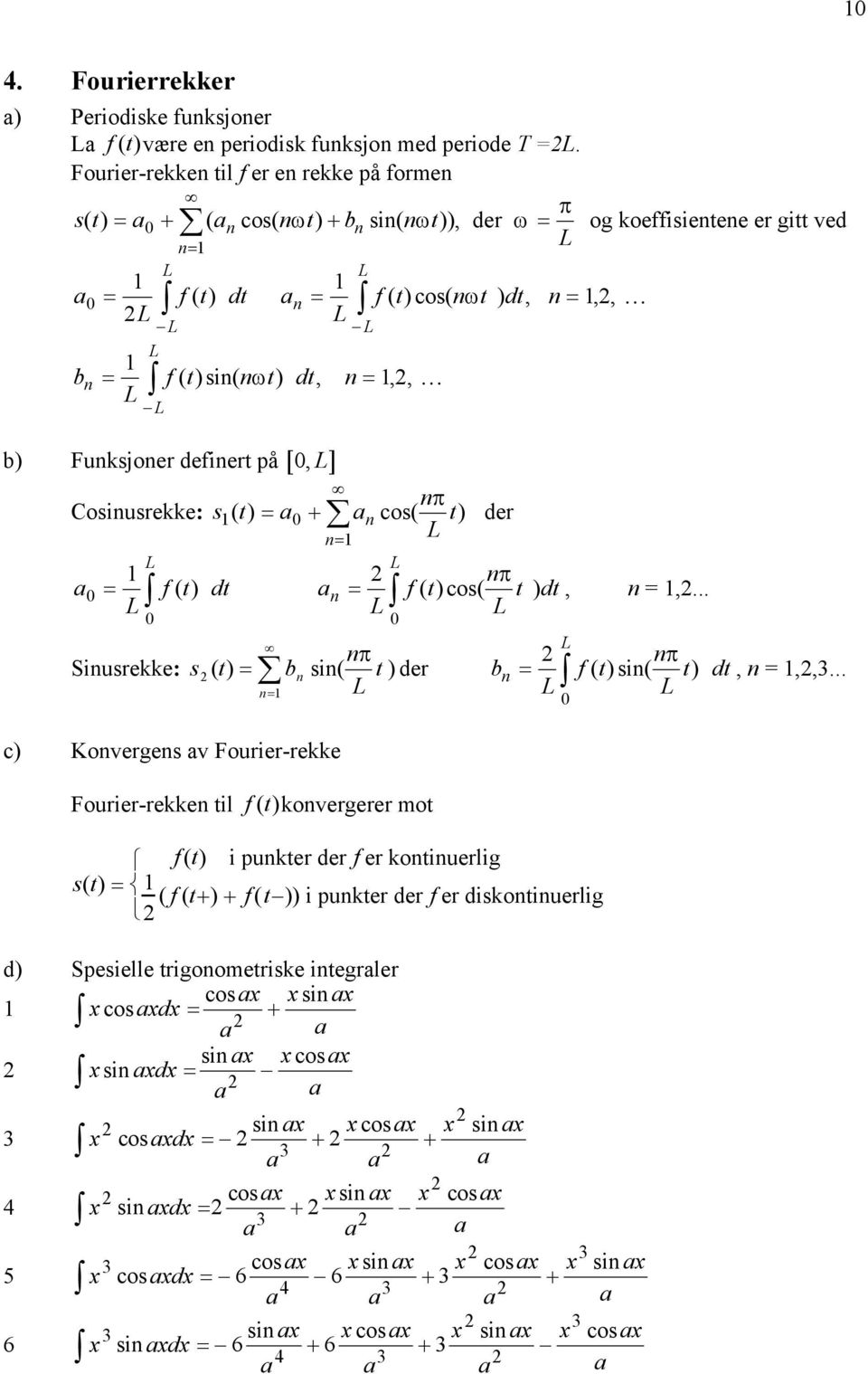 si( ω ),,, L b) Fuksjoer defiert på [, L] π Cosiusrekke: s() t = a + a cos( L t ) a L = L f () t dt a = L L der L f t π = ( ) cos( L t ) dt, =,... Siusrekke: π s ( t) = b si( t ) der b =, =,,3.