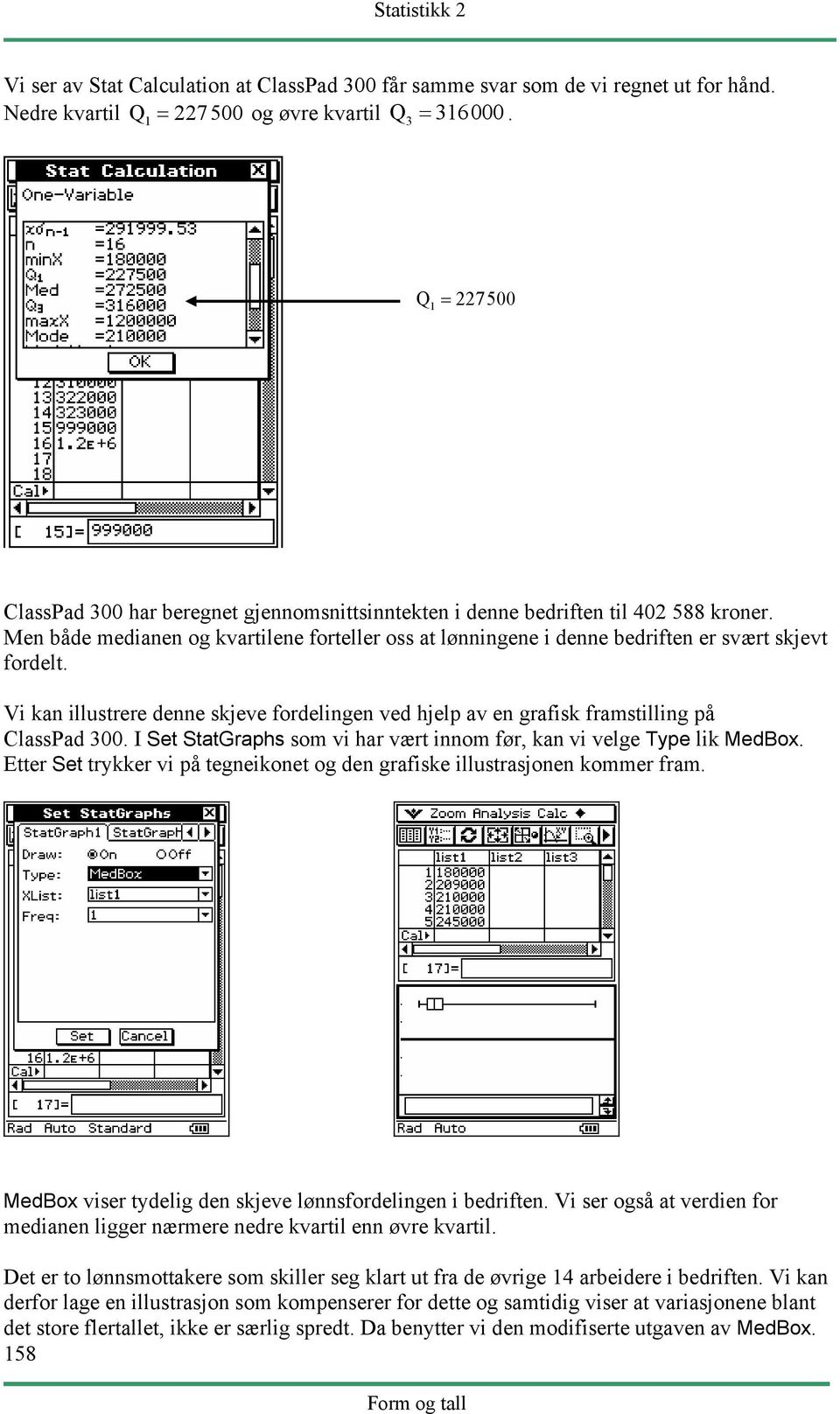 Men både medianen og kvartilene forteller oss at lønningene i denne bedriften er svært skjevt fordelt. Vi kan illustrere denne skjeve fordelingen ved hjelp av en grafisk framstilling på ClassPad 300.