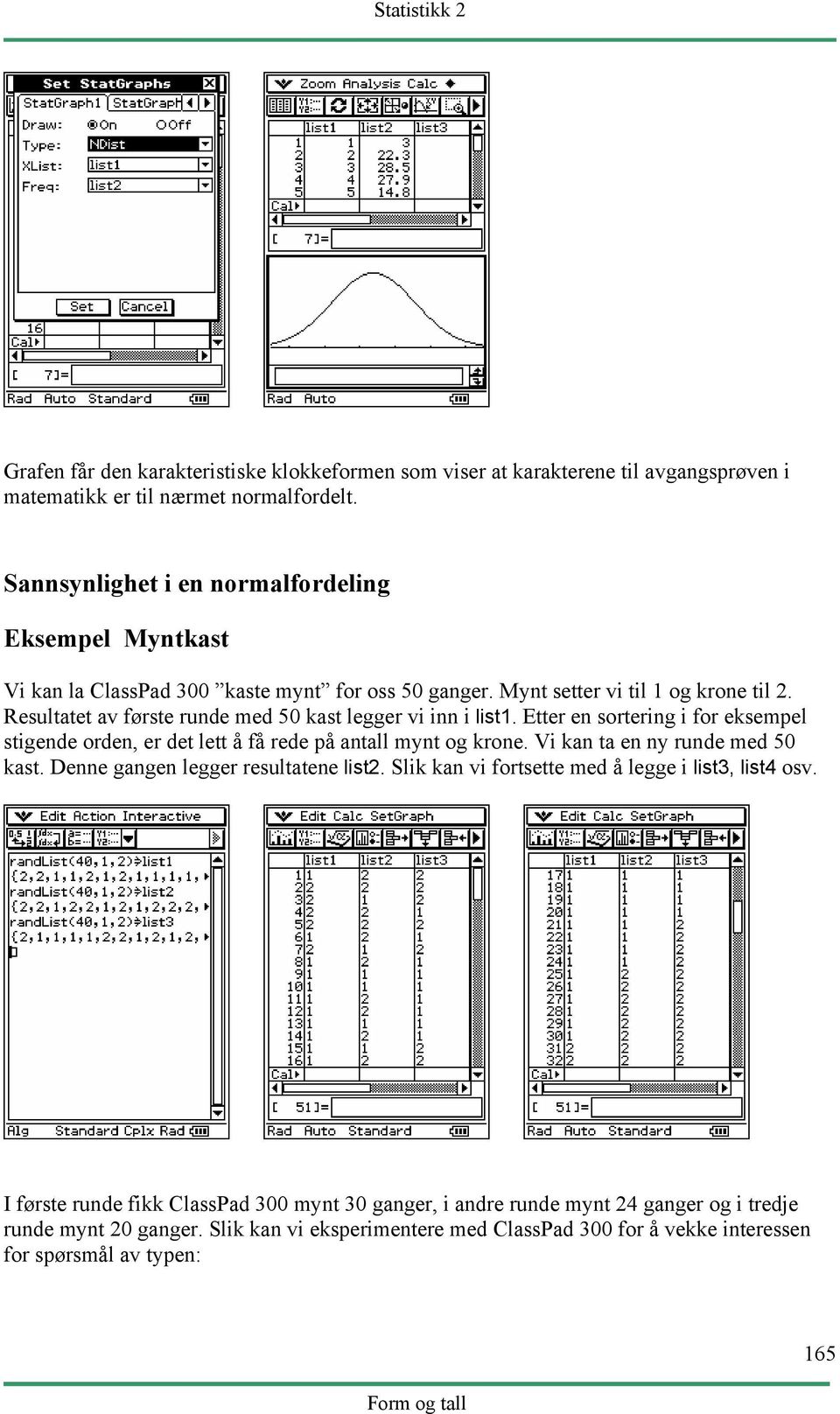 Resultatet av første runde med 50 kast legger vi inn i list1. Etter en sortering i for eksempel stigende orden, er det lett å få rede på antall mynt og krone.