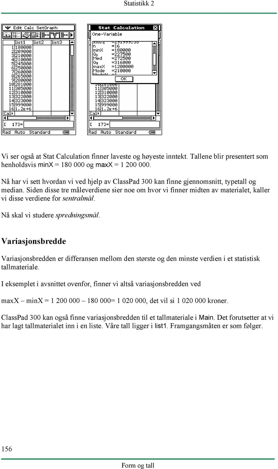 Siden disse tre måleverdiene sier noe om hvor vi finner midten av materialet, kaller vi disse verdiene for sentralmål. Nå skal vi studere spredningsmål.