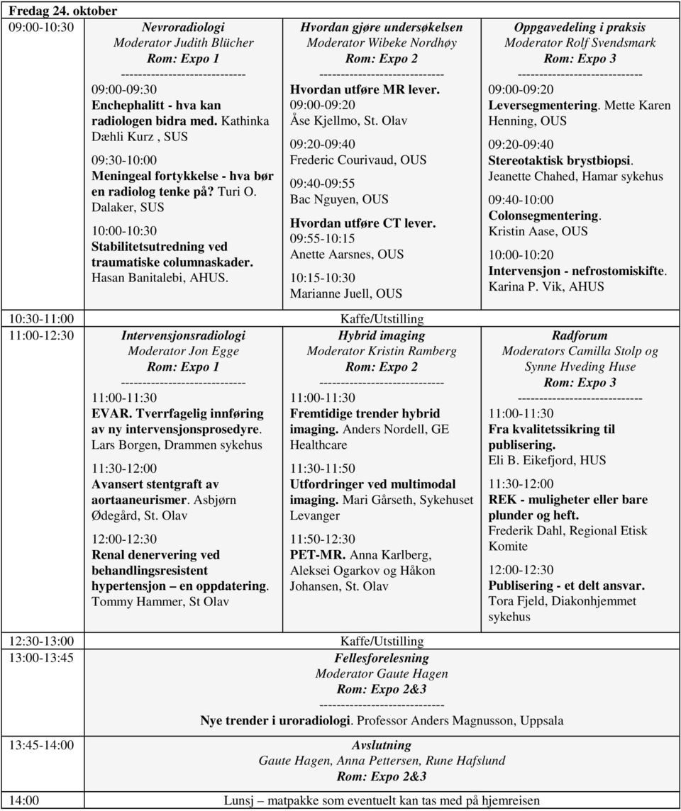 Hvordan gjøre undersøkelsen Moderator Wibeke Nordhøy Hvordan utføre MR lever. 09:00-09:20 Åse Kjellmo, St. Olav 09:20-09:40 Frederic Courivaud, 09:40-09:55 Bac Nguyen, Hvordan utføre CT lever.