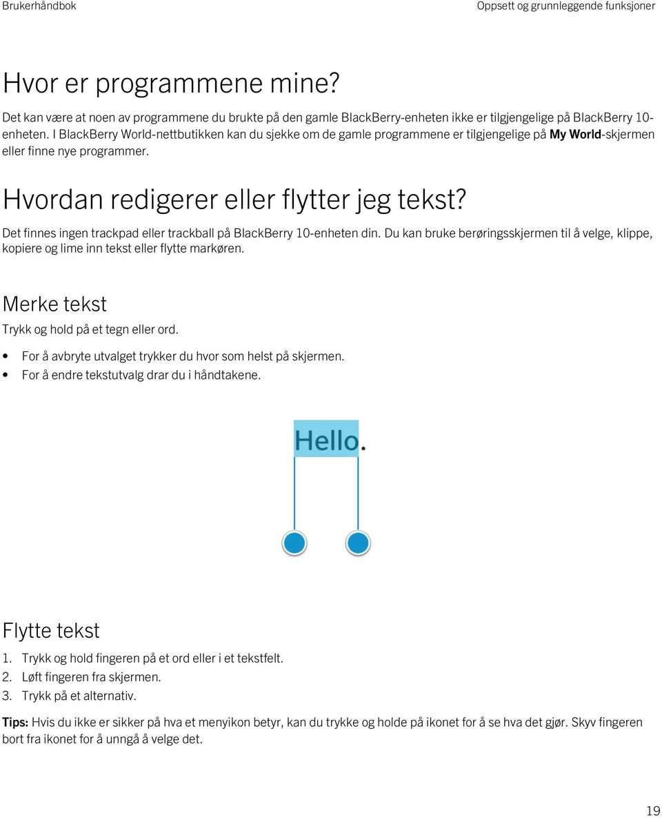 Det finnes ingen trackpad eller trackball på BlackBerry 10-enheten din. Du kan bruke berøringsskjermen til å velge, klippe, kopiere og lime inn tekst eller flytte markøren.