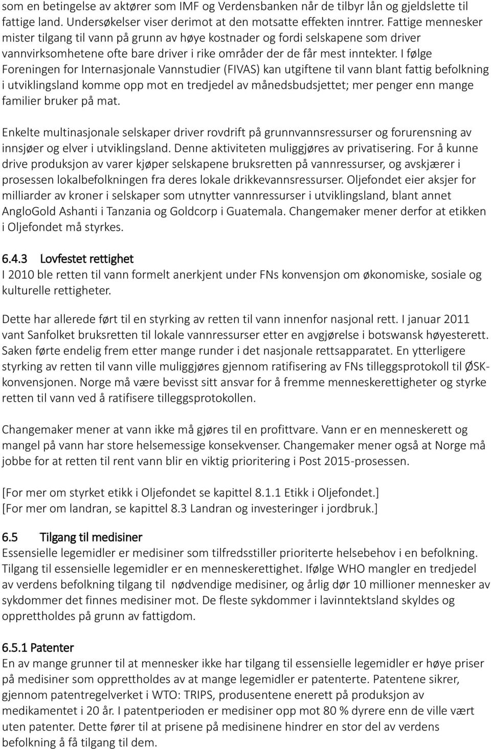 I følge Foreningen for Internasjonale Vannstudier (FIVAS) kan utgiftene til vann blant fattig befolkning i utviklingsland komme opp mot en tredjedel av månedsbudsjettet; mer penger enn mange familier