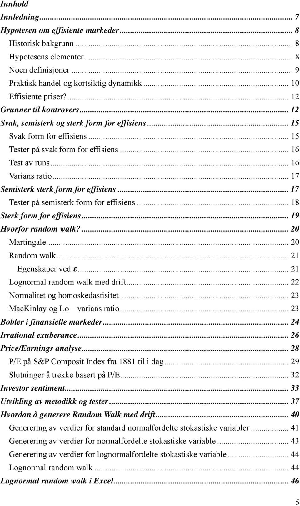 .. 17 Semisterk sterk form for effisiens... 17 Tester på semisterk form for effisiens... 18 Sterk form for effisiens... 19 Hvorfor random walk?... 20 Martingale... 20 Random walk... 21 Egenskaper ved.