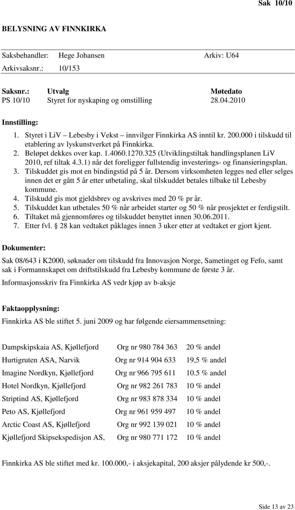 325 (Utviklingstiltak handlingsplanen LiV 2010, ref tiltak 4.3.1) når det foreligger fullstendig investerings- og finansieringsplan. 3. Tilskuddet gis mot en bindingstid på 5 år.