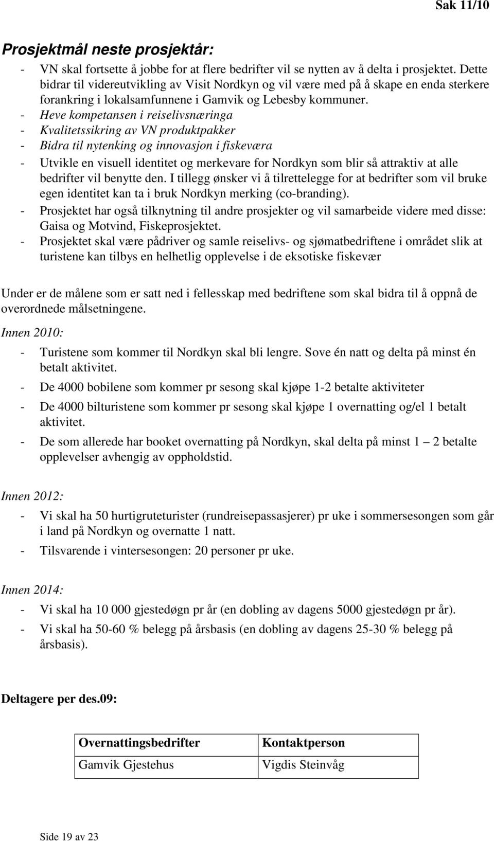 - Heve kompetansen i reiselivsnæringa - Kvalitetssikring av VN produktpakker - Bidra til nytenking og innovasjon i fiskeværa - Utvikle en visuell identitet og merkevare for Nordkyn som blir så