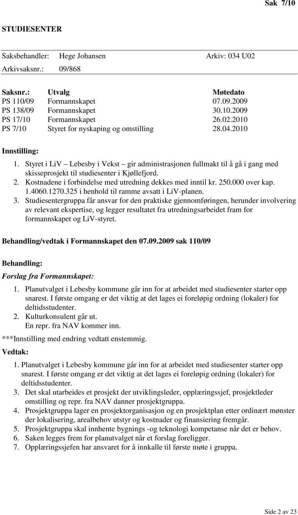 Styret i LiV Lebesby i Vekst gir administrasjonen fullmakt til å gå i gang med skisseprosjekt til studiesenter i Kjøllefjord. 2. Kostnadene i forbindelse med utredning dekkes med inntil kr. 250.