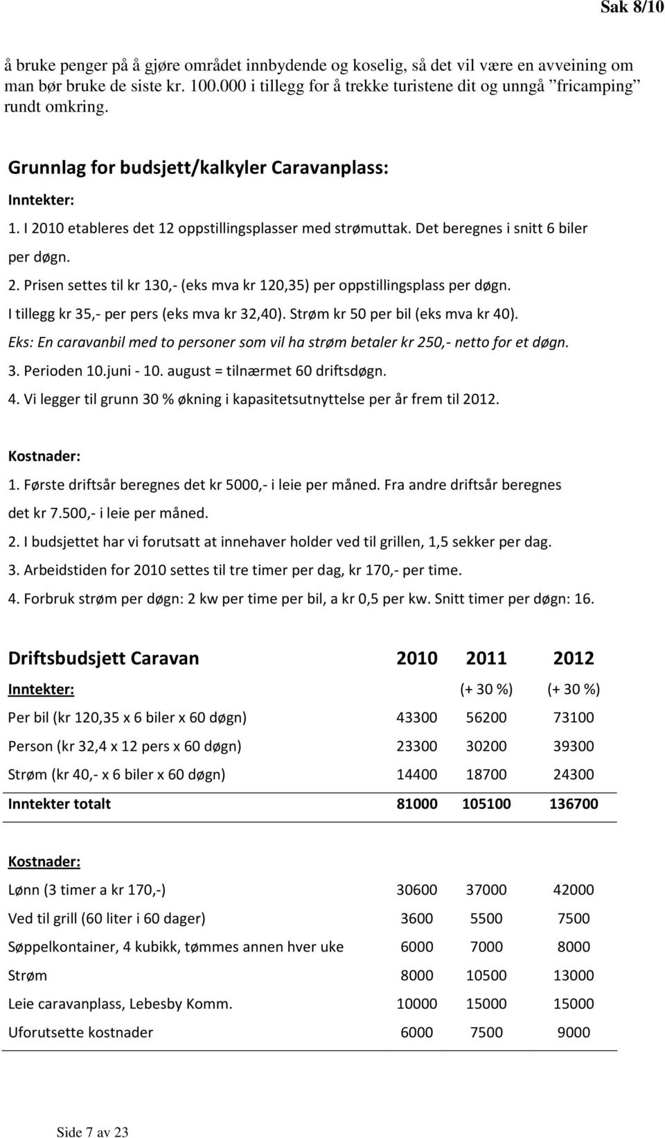 Det beregnes i snitt 6 biler per døgn. 2. Prisen settes til kr 130,- (eks mva kr 120,35) per oppstillingsplass per døgn. I tillegg kr 35,- per pers (eks mva kr 32,40).