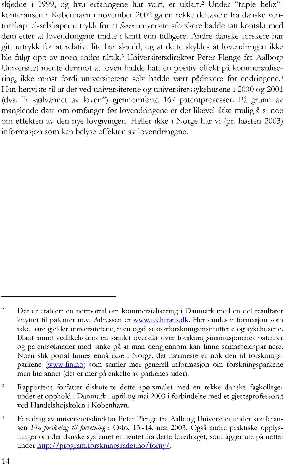 lovendringene trådte i kraft enn tidligere. Andre danske forskere har gitt uttrykk for at relativt lite har skjedd, og at dette skyldes at lovendringen ikke ble fulgt opp av noen andre tiltak.