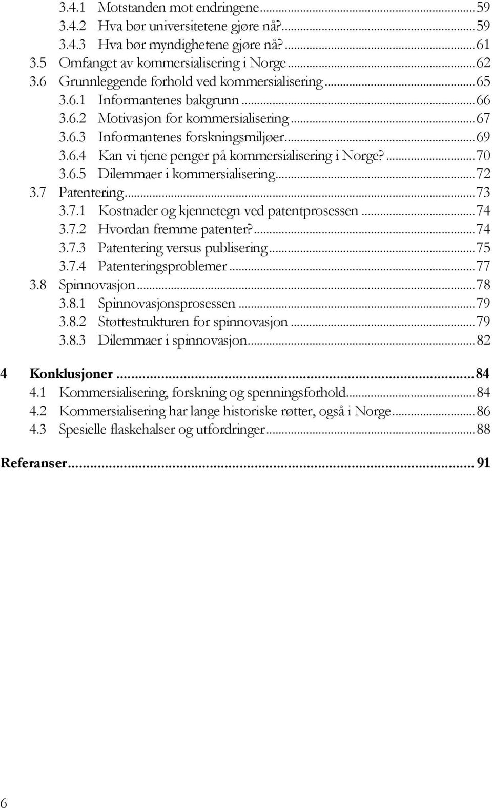 ...70 3.6.5 Dilemmaer i kommersialisering...72 3.7 Patentering...73 3.7.1 Kostnader og kjennetegn ved patentprosessen...74 3.7.2 Hvordan fremme patenter?...74 3.7.3 Patentering versus publisering.