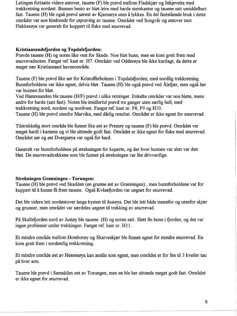 Området ved Songvår og østover mot Fekkerøya var generet for kuppert ti fiske med snurrevad. Kristiansandsfjorden og Topdasfjorden: Prøvde tauene (H) og noten ike vest for Skede.