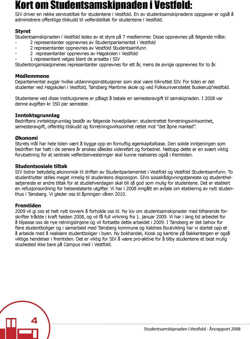 Disse oppnevnes på følgende måte: - 2 representanter oppnevnes av Studentparlamentet i Vestfold - 2 representanter oppnevnes av Vestfold Studentsamfunn - 2 representanter oppnevnes av Høgskolen i