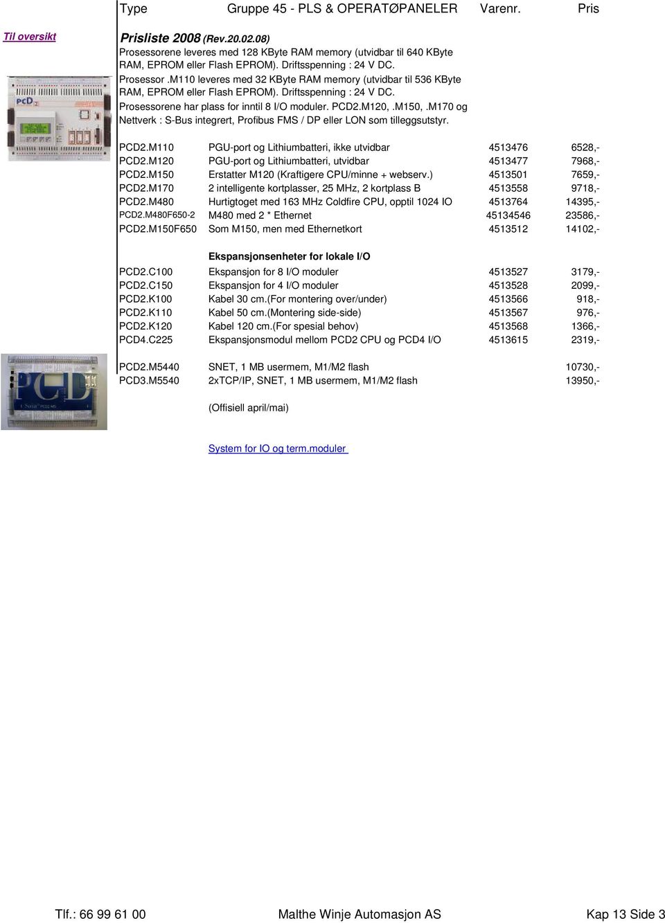 Prosessorene har plass for inntil 8 I/O moduler. PCD2.M120,.M150,.M170 og Nettverk : S-Bus integrert, Profibus FMS / DP eller LON som tilleggsutstyr. PCD2.M110 PGU-port og Lithiumbatteri, ikke utvidbar 4513476 6528,- PCD2.