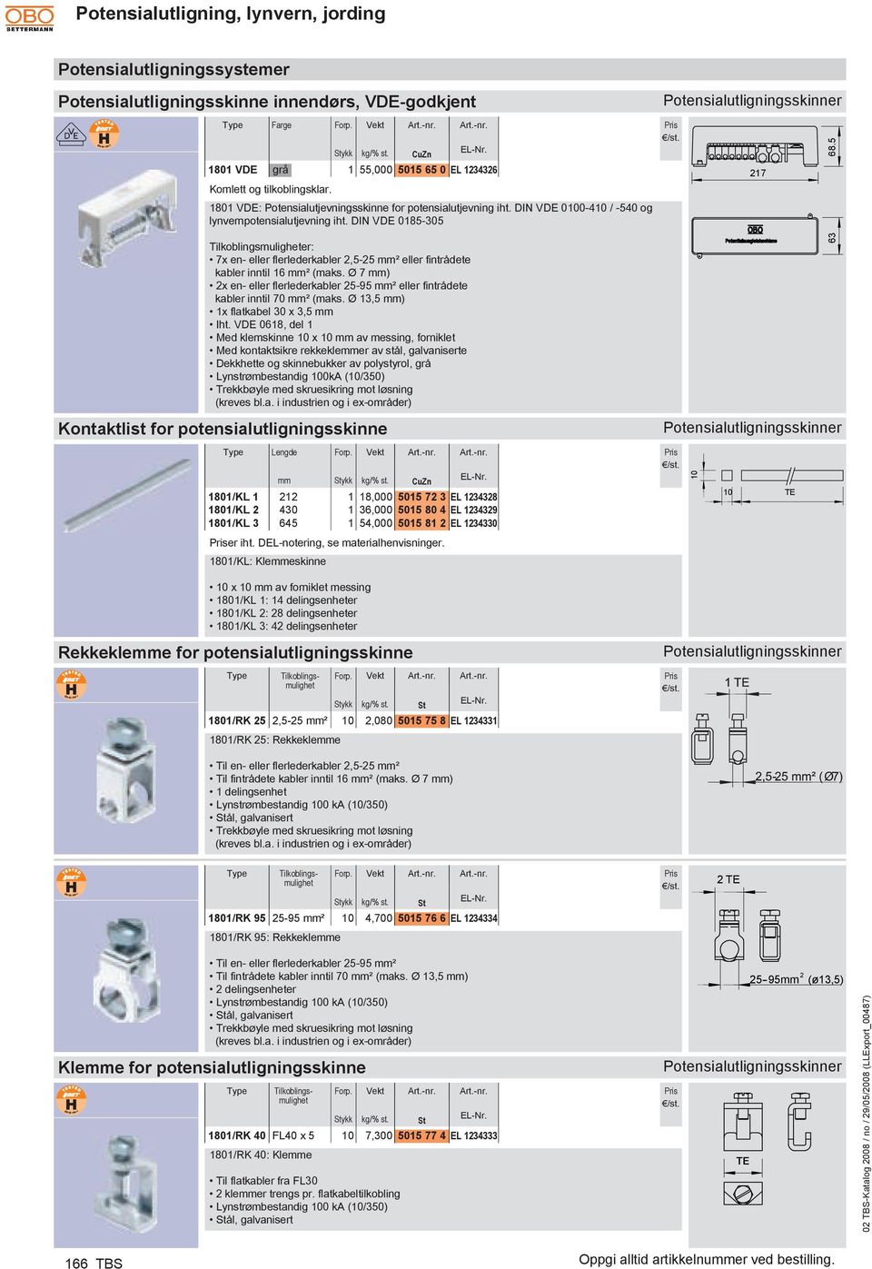 DIN VDE 0185-305 7x en- eller flerlederkabler 2,5-25 mm² eller fintrådete kabler inntil 16 mm² (maks. Ø 7 mm) 2x en- eller flerlederkabler 25-95 mm² eller fintrådete kabler inntil 70 mm² (maks.