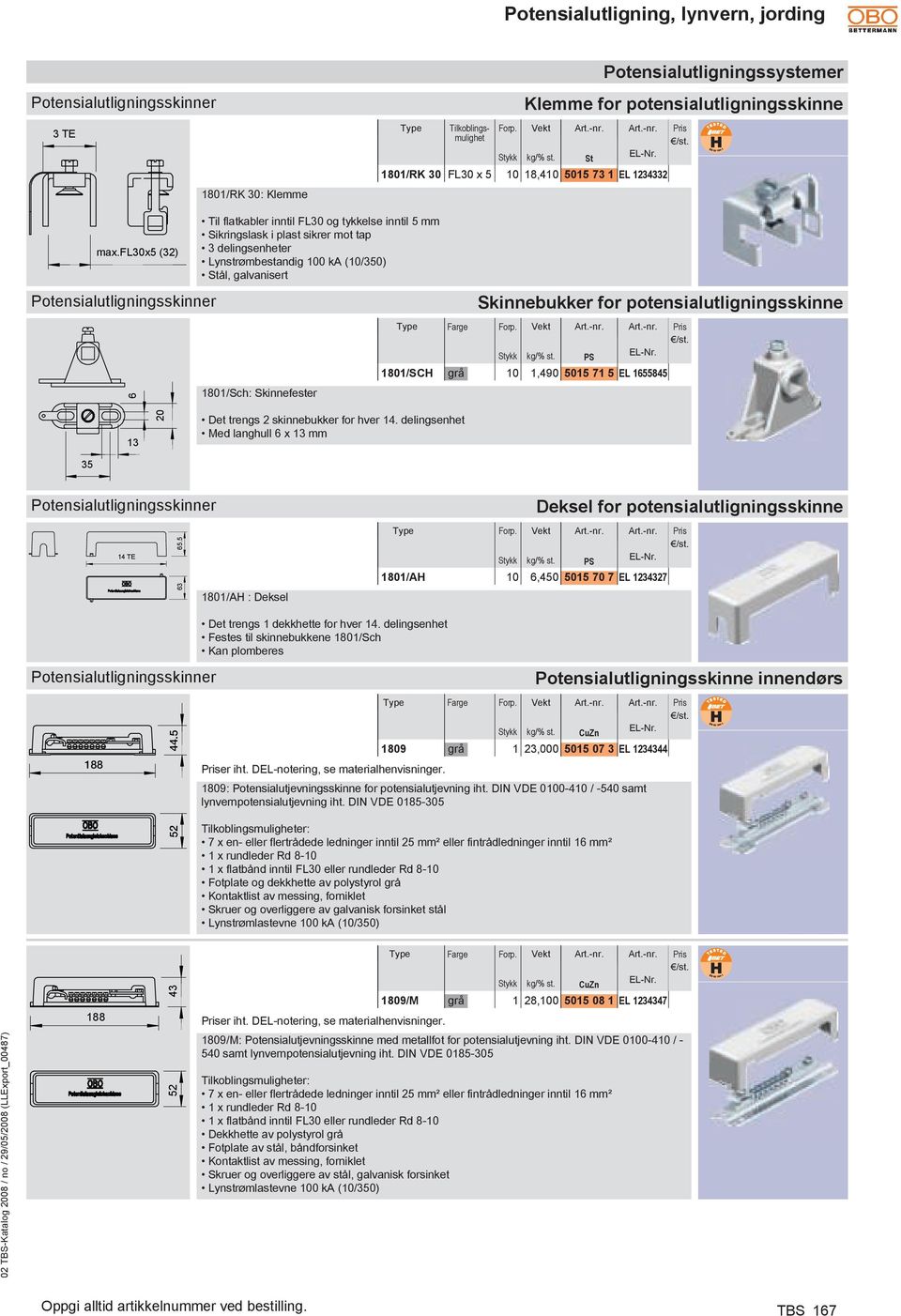 potensialutligningsskinne 6 1801/Sch: Skinnefester Farge PS 1801/SCH grå 10 1,490 5015 71 5 EL 1655845 13 20 Det trengs 2 skinnebukker for hver 14.