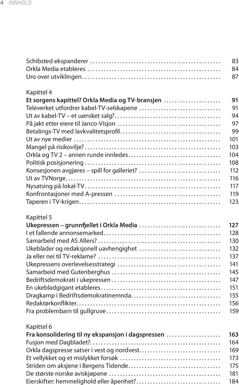... 103 Orkla og TV 2 annen runde innledes.... 104 Politisk posisjonering... 108 Konsesjonen avgjøres spill for galleriet?... 112 Ut av TVNorge.... 116 Nysatsing på lokal-tv.