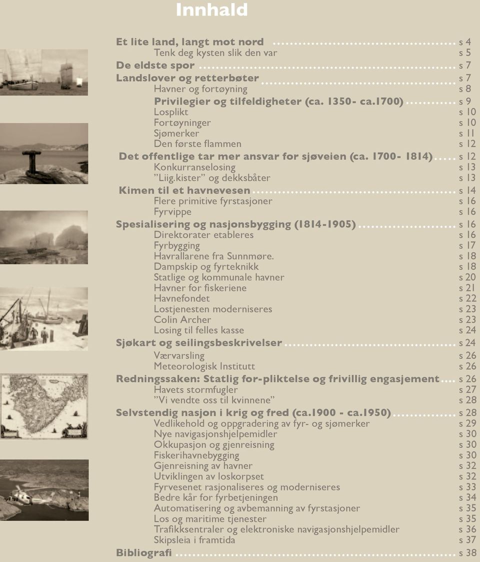 kister og dekksbåter s 13 Kimen til et havnevesen s 14 Flere primitive fyrstasjoner s 16 Fyrvippe s 16 Spesialisering og nasjonsbygging (1814-1905) s 16 Direktorater etableres s 16 Fyrbygging s 17