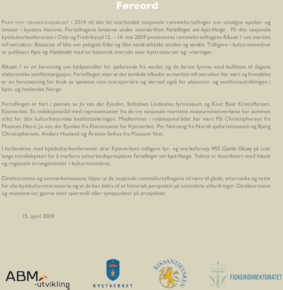 mai 2009 presenteres rammefortellingene Riksvei 1 om maritim infrastruktur, Ressursar til låns om pelagisk fiske og Den norsk-arktiske torsken og verden.