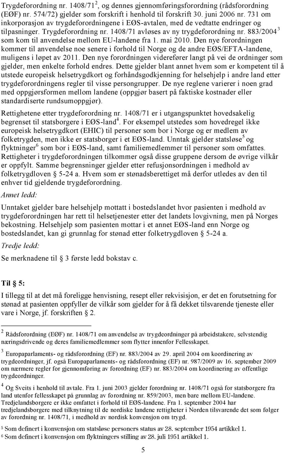 883/2004 3 som kom til anvendelse mellom EU-landene fra 1. mai 2010. Den nye forordningen kommer til anvendelse noe senere i forhold til Norge og de andre EØS/EFTA-landene, muligens i løpet av 2011.