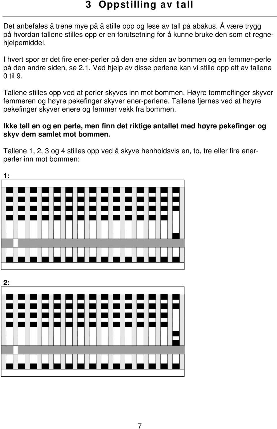 I hvert spor er det fire ener-perler på den ene siden av bommen og en femmer-perle på den andre siden, se 2.1. Ved hjelp av disse perlene kan vi stille opp ett av tallene 0 til 9.