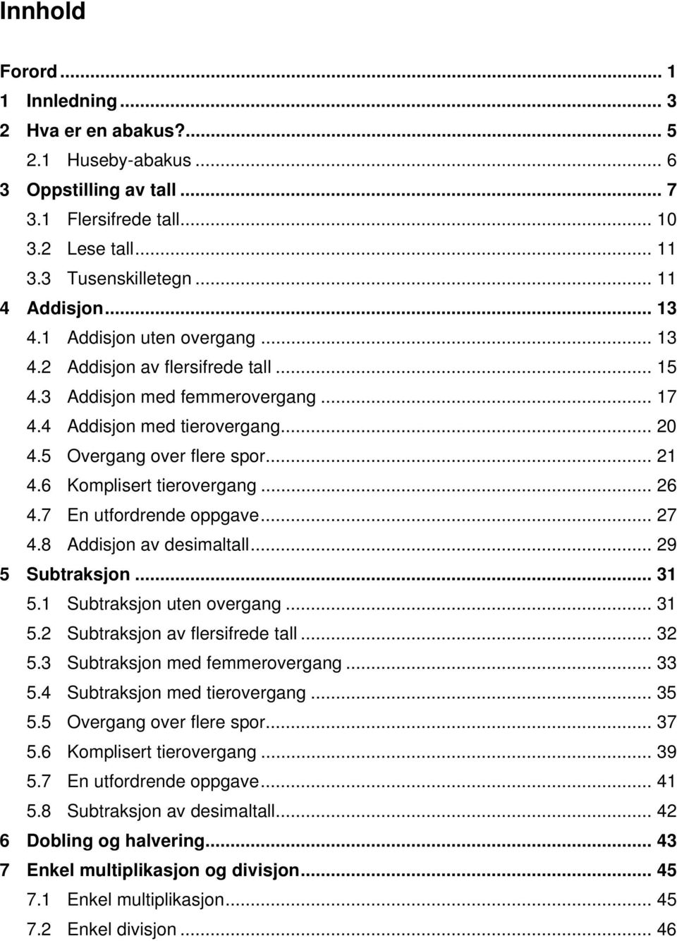 6 Komplisert tierovergang... 26 4.7 En utfordrende oppgave... 27 4.8 Addisjon av desimaltall... 29 5 Subtraksjon... 31 5.1 Subtraksjon uten overgang... 31 5.2 Subtraksjon av flersifrede tall... 32 5.