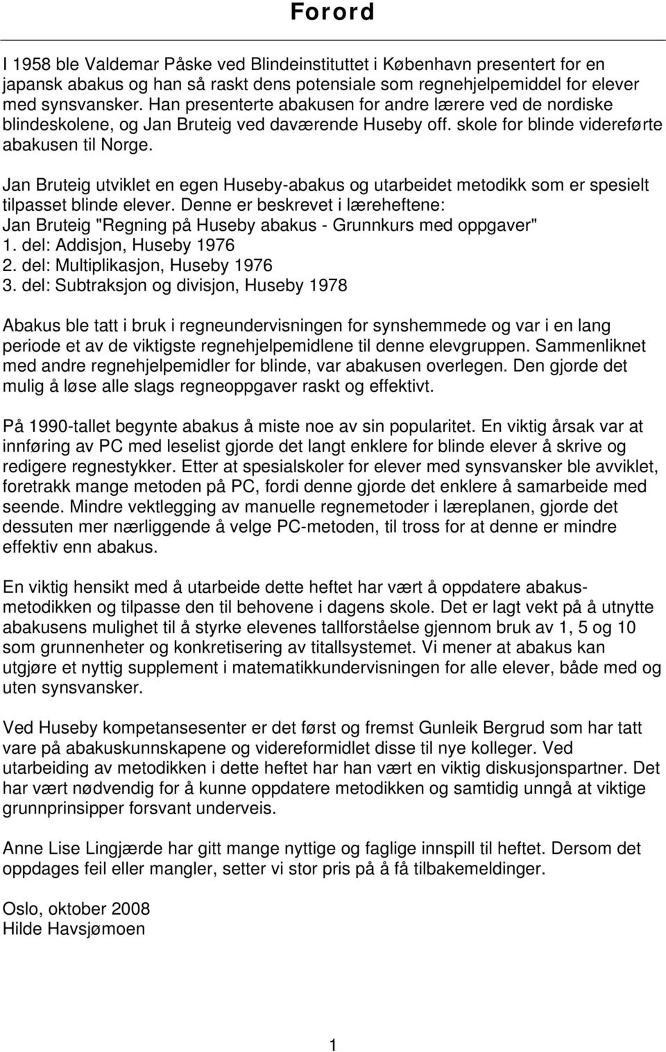 Jan Bruteig utviklet en egen Huseby-abakus og utarbeidet metodikk som er spesielt tilpasset blinde elever.