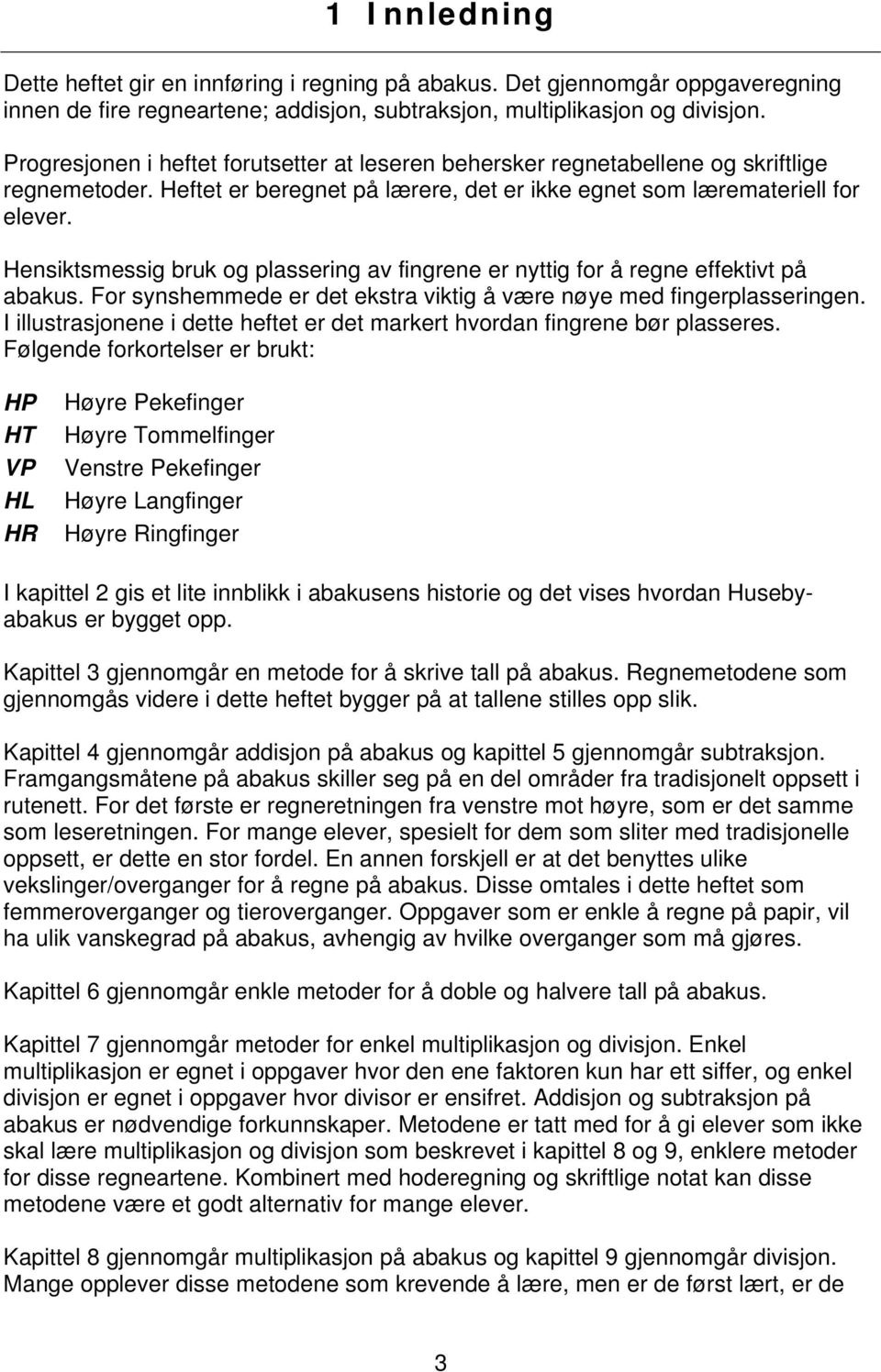 Hensiktsmessig bruk og plassering av fingrene er nyttig for å regne effektivt på abakus. For synshemmede er det ekstra viktig å være nøye med fingerplasseringen.