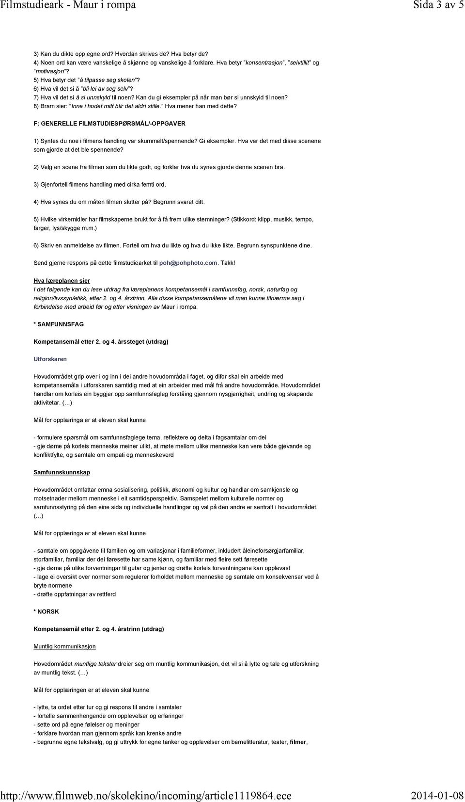 8) Bram sier: Inne i hodet mitt blir det aldri stille. Hva mener han med dette? F: GENERELLE FILMSTUDIESPØRSMÅL/-OPPGAVER 1) Syntes du noe i filmens handling var skummelt/spennende? Gi eksempler.