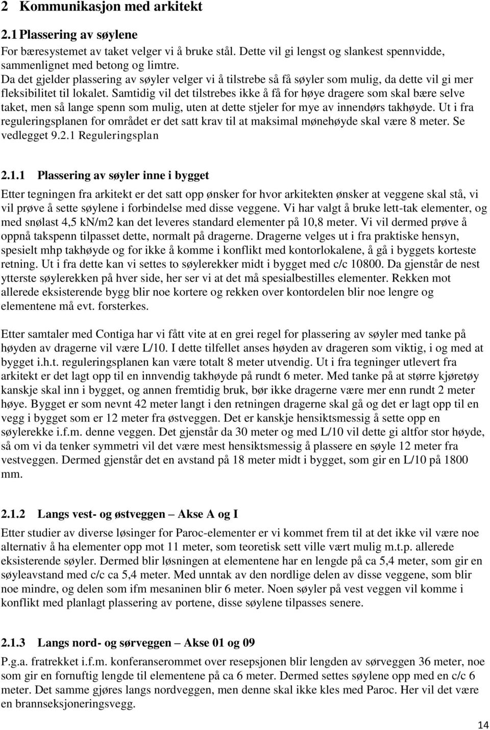 Samtidig vil det tilstrebes ikke å få for høye dragere som skal bære selve taket, men så lange spenn som mulig, uten at dette stjeler for mye av innendørs takhøyde.