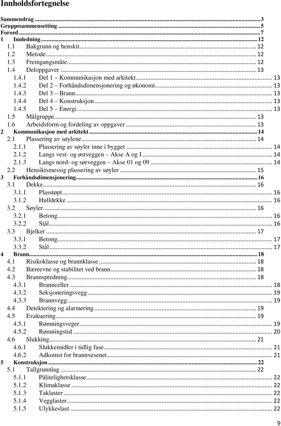 .. 13 1.6 Arbeidsform og fordeling av oppgaver... 13 2 Kommunikasjon med arkitekt... 14 2.1 Plassering av søylene... 14 2.1.1 Plassering av søyler inne i bygget... 14 2.1.2 Langs vest- og østveggen Akse A og I.