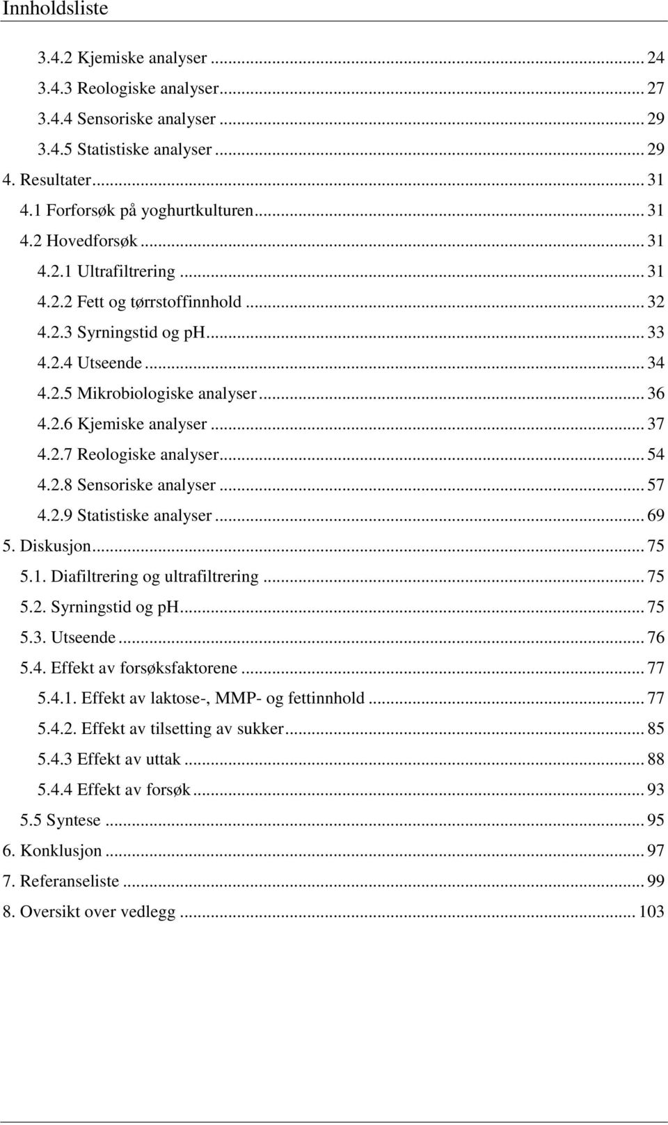 .. 54 4.2.8 Sensoriske analyser... 57 4.2.9 Statistiske analyser... 69 5. Diskusjon... 75 5.1. Diafiltrering og ultrafiltrering... 75 5.2. Syrningstid og ph... 75 5.3. Utseende... 76 5.4. Effekt av forsøksfaktorene.