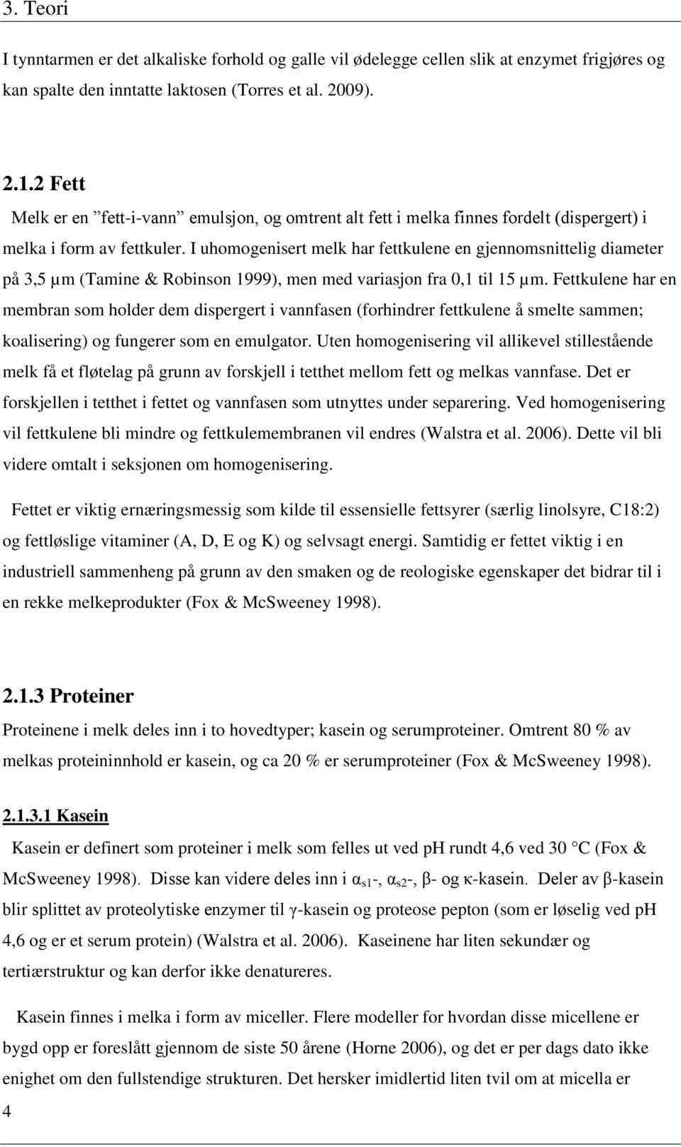 I uhomogenisert melk har fettkulene en gjennomsnittelig diameter på 3,5 µm (Tamine & Robinson 1999), men med variasjon fra 0,1 til 15 µm.