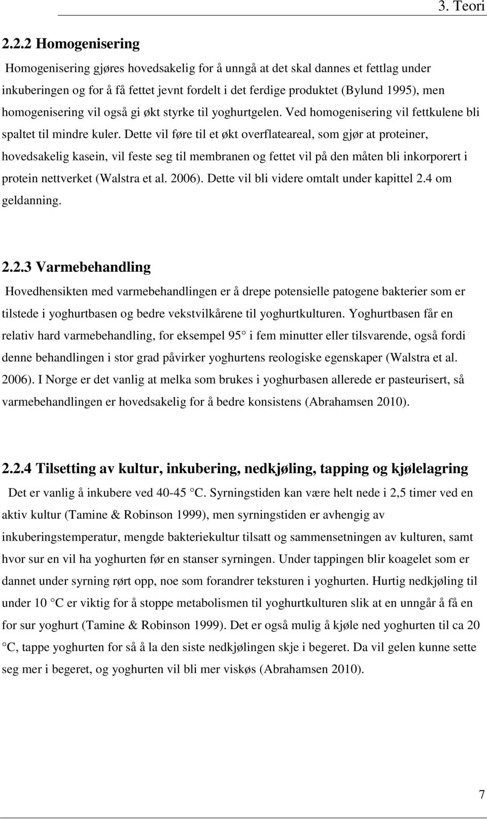 homogenisering vil også gi økt styrke til yoghurtgelen. Ved homogenisering vil fettkulene bli spaltet til mindre kuler.