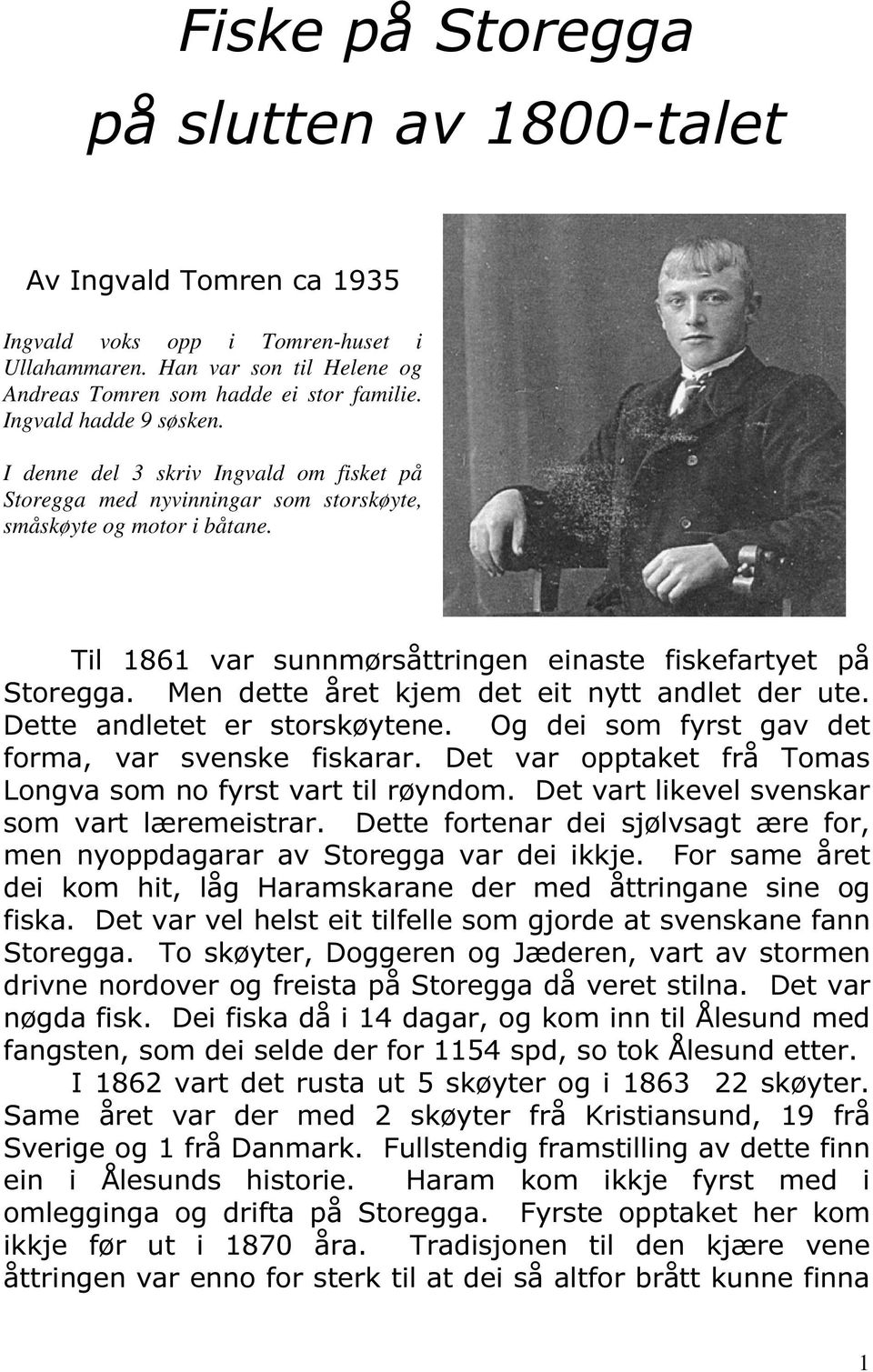 Men dette året kjem det eit nytt andlet der ute. Dette andletet er storskøytene. Og dei som fyrst gav det forma, var svenske fiskarar. Det var opptaket frå Tomas Longva som no fyrst vart til røyndom.