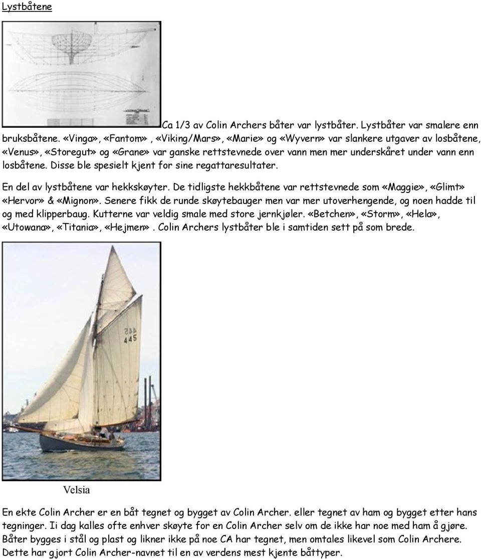 Disse ble spesielt kjent for sine regattaresultater. En del av lystbåtene var hekkskøyter. De tidligste hekkbåtene var rettstevnede som «Maggie», «Glimt» «Hervor» & «Mignon».