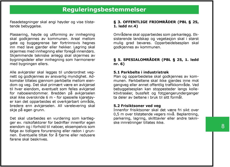 Skjemmende tekniske anlegg skal skjermes av bygningsdeler eller innhegning som harmonerer med bygningen ellers.