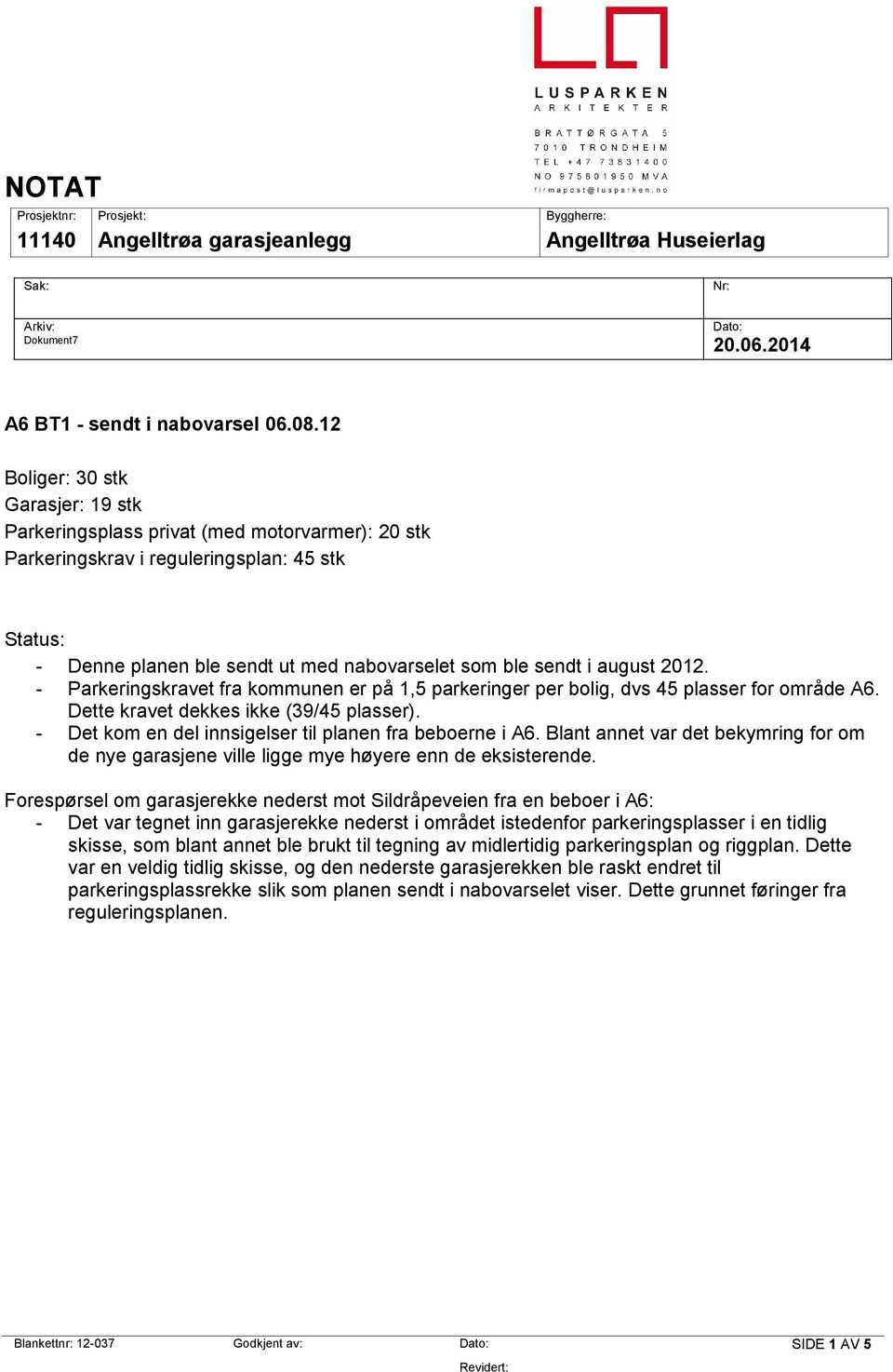 august 2012. - Parkeringskravet fra kommunen er på 1,5 parkeringer per bolig, dvs 45 plasser for område A6. Dette kravet dekkes ikke (39/45 plasser).