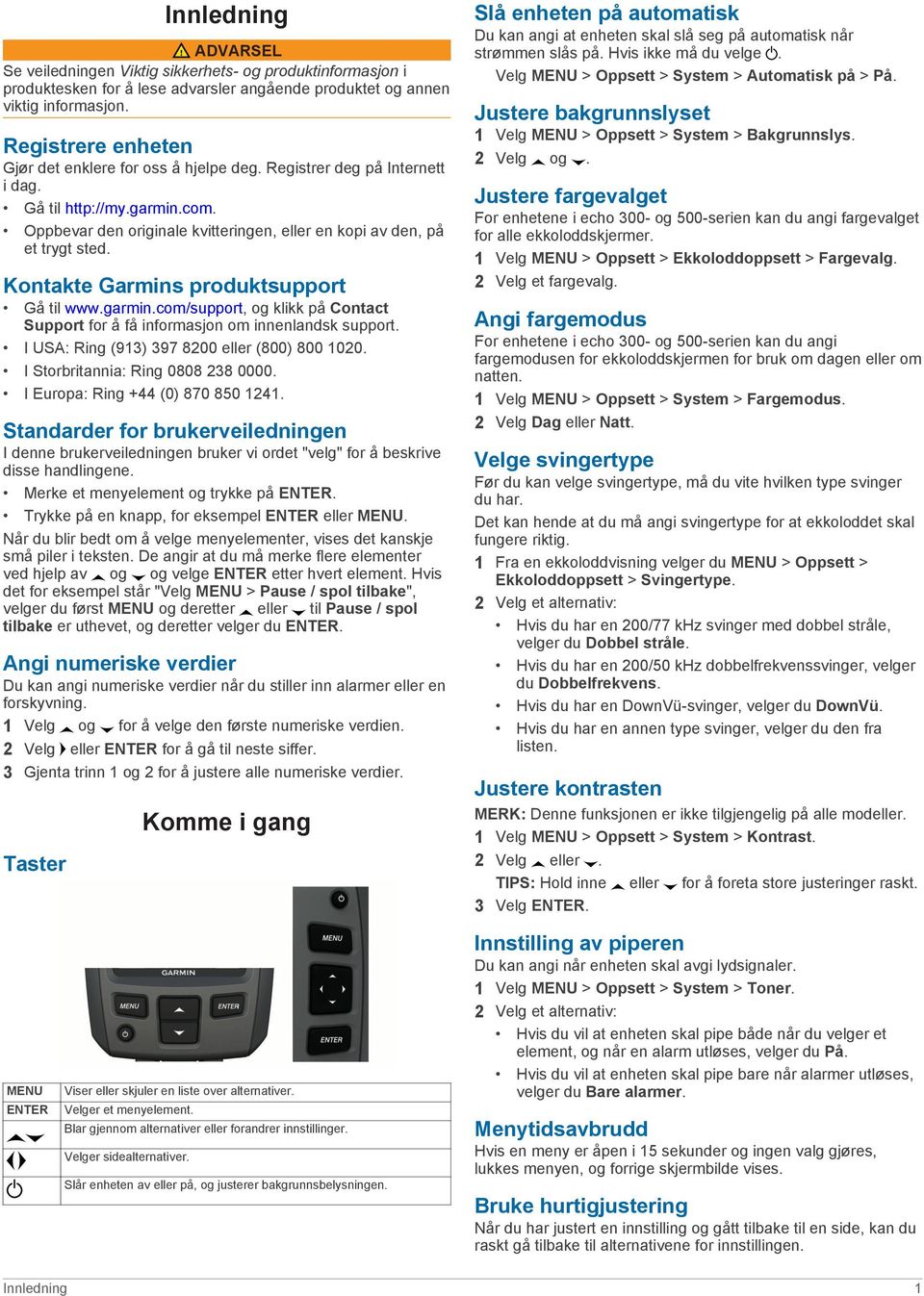 Kontakte Garmins produktsupport Gå til www.garmin.com/support, og klikk på Contact Support for å få informasjon om innenlandsk support. I USA: Ring (913) 397 8200 eller (800) 800 1020.