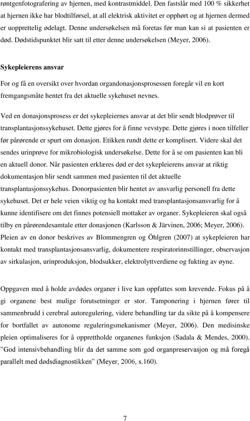 Denne undersøkelsen må foretas før man kan si at pasienten er død. Dødstidspunktet blir satt til etter denne undersøkelsen (Meyer, 2006).